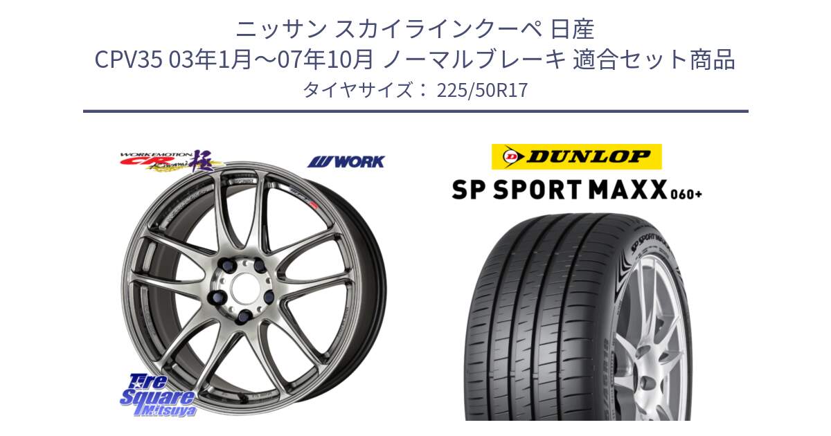 ニッサン スカイラインクーペ 日産 CPV35 03年1月～07年10月 ノーマルブレーキ 用セット商品です。ワーク EMOTION エモーション CR kiwami 極 17インチ と ダンロップ SP SPORT MAXX 060+ スポーツマックス  225/50R17 の組合せ商品です。