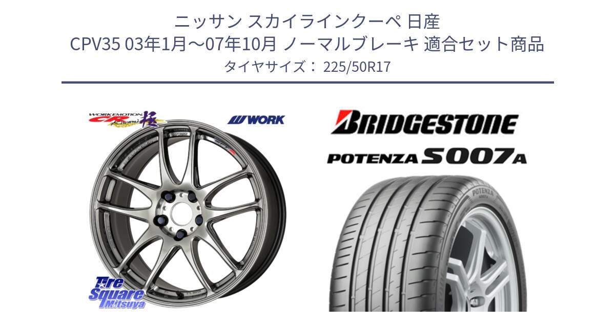 ニッサン スカイラインクーペ 日産 CPV35 03年1月～07年10月 ノーマルブレーキ 用セット商品です。ワーク EMOTION エモーション CR kiwami 極 17インチ と POTENZA ポテンザ S007A 【正規品】 サマータイヤ 225/50R17 の組合せ商品です。