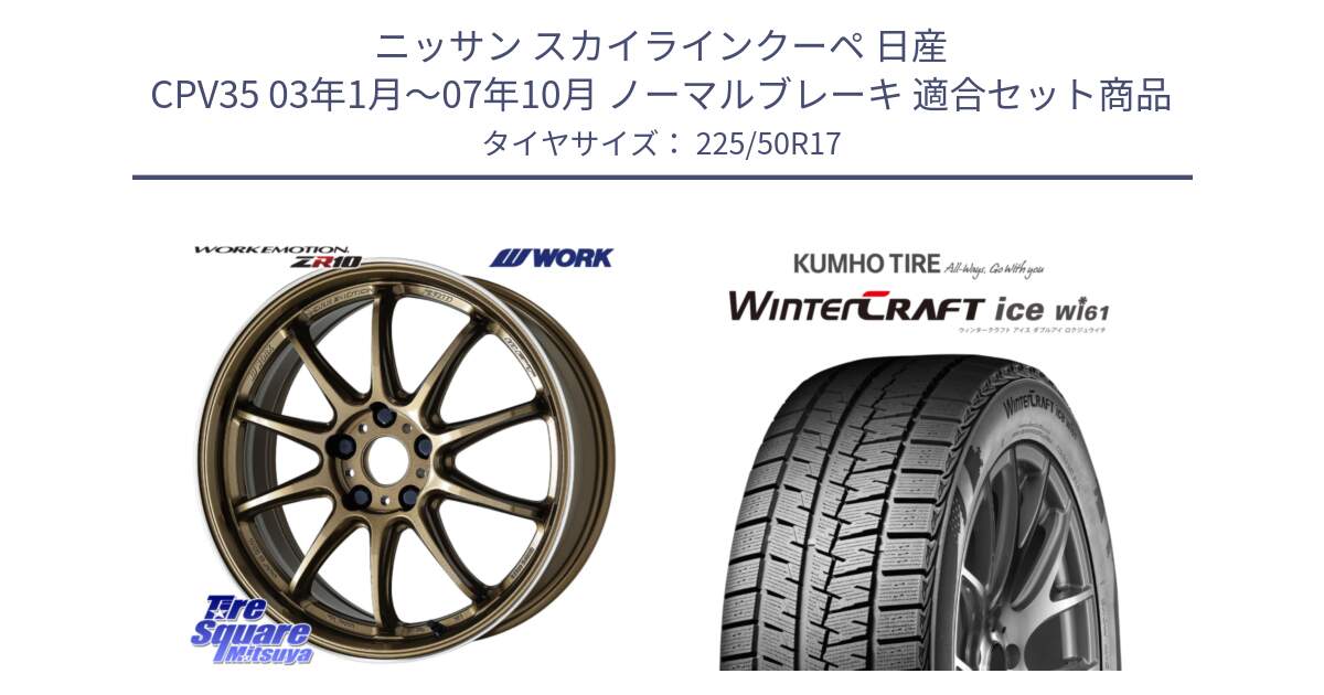 ニッサン スカイラインクーペ 日産 CPV35 03年1月～07年10月 ノーマルブレーキ 用セット商品です。ワーク EMOTION エモーション ZR10 HGLC 17インチ と WINTERCRAFT ice Wi61 ウィンタークラフト クムホ倉庫 スタッドレスタイヤ 225/50R17 の組合せ商品です。