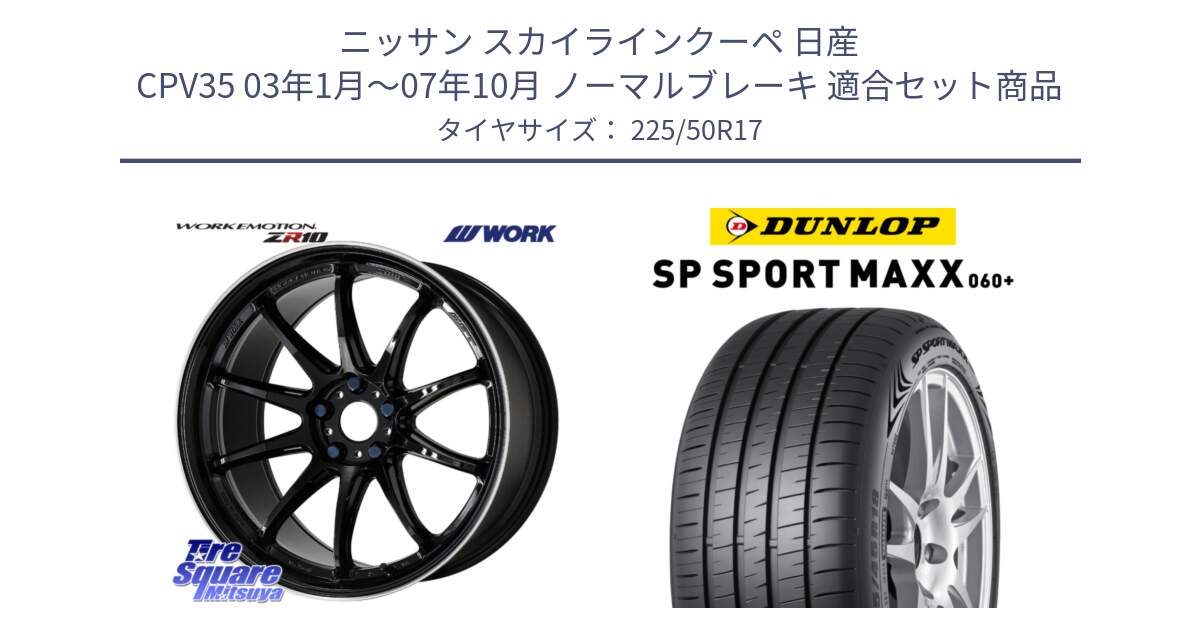 ニッサン スカイラインクーペ 日産 CPV35 03年1月～07年10月 ノーマルブレーキ 用セット商品です。ワーク EMOTION エモーション ZR10 17インチ と ダンロップ SP SPORT MAXX 060+ スポーツマックス  225/50R17 の組合せ商品です。