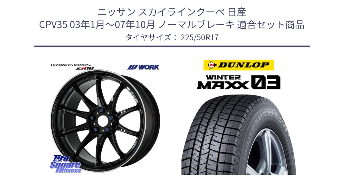 ニッサン スカイラインクーペ 日産 CPV35 03年1月～07年10月 ノーマルブレーキ 用セット商品です。ワーク EMOTION エモーション ZR10 17インチ と ウィンターマックス03 WM03 ダンロップ スタッドレス 225/50R17 の組合せ商品です。