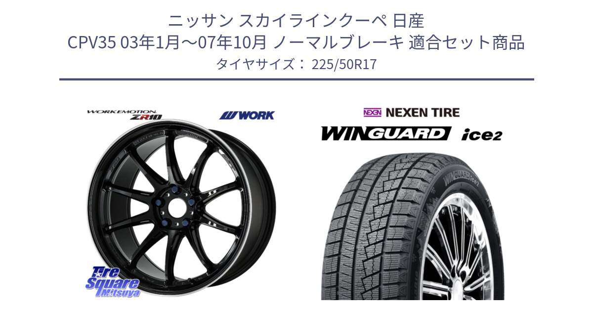 ニッサン スカイラインクーペ 日産 CPV35 03年1月～07年10月 ノーマルブレーキ 用セット商品です。ワーク EMOTION エモーション ZR10 17インチ と WINGUARD ice2 スタッドレス  2024年製 225/50R17 の組合せ商品です。