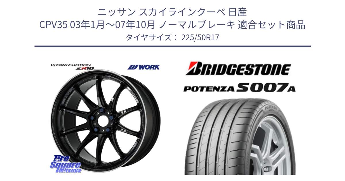 ニッサン スカイラインクーペ 日産 CPV35 03年1月～07年10月 ノーマルブレーキ 用セット商品です。ワーク EMOTION エモーション ZR10 17インチ と POTENZA ポテンザ S007A 【正規品】 サマータイヤ 225/50R17 の組合せ商品です。