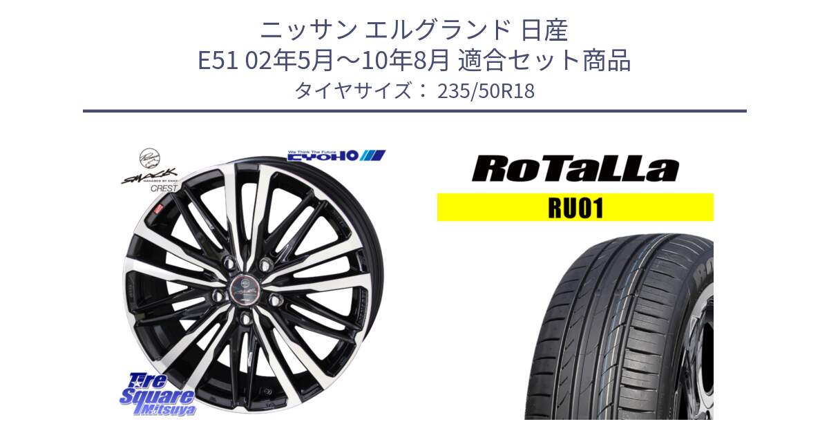 ニッサン エルグランド 日産 E51 02年5月～10年8月 用セット商品です。SMACK CREST ホイール 4本 18インチ と RU01 【欠品時は同等商品のご提案します】サマータイヤ 235/50R18 の組合せ商品です。