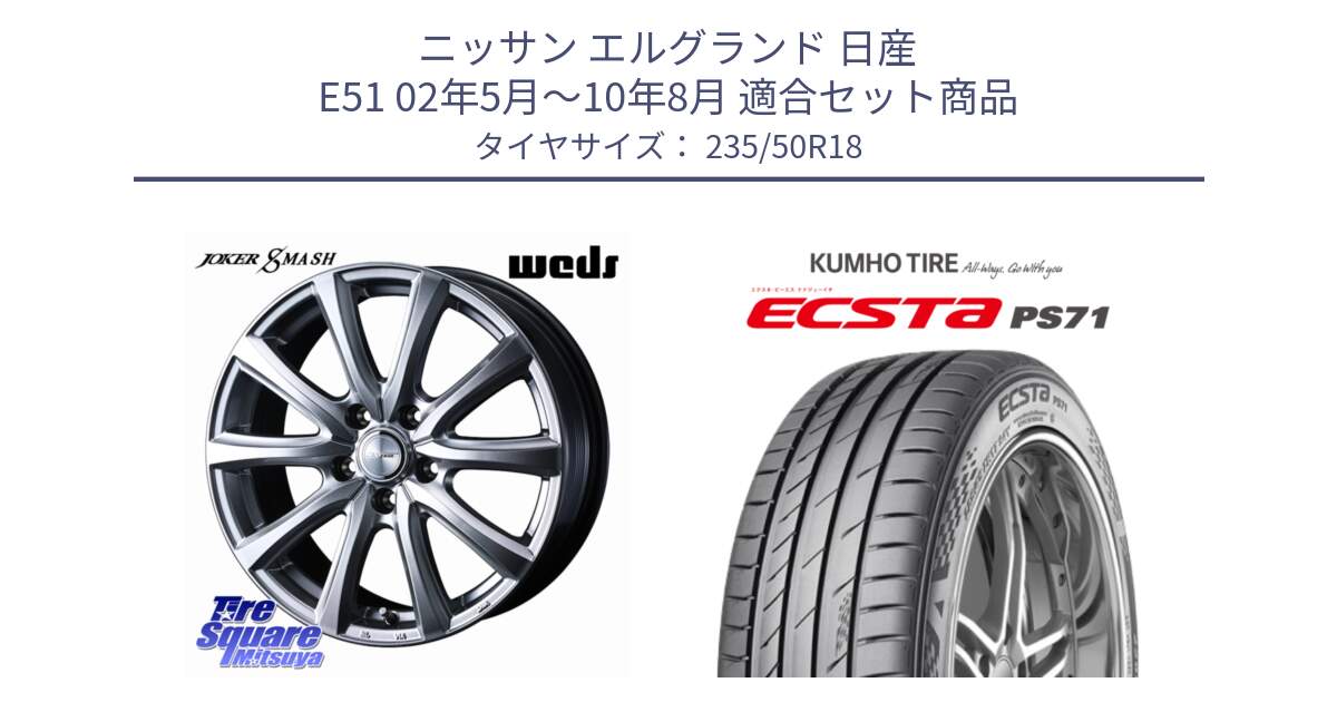 ニッサン エルグランド 日産 E51 02年5月～10年8月 用セット商品です。JOKER SMASH ホイール 18インチ と ECSTA PS71 エクスタ サマータイヤ 235/50R18 の組合せ商品です。