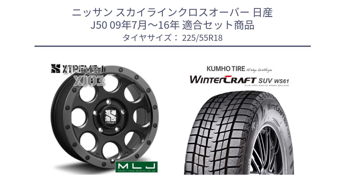 ニッサン スカイラインクロスオーバー 日産 J50 09年7月～16年 用セット商品です。XJ03 エクストリームJ XTREME-J ホイール 18インチ と WINTERCRAFT SUV WS61 ウィンタークラフト クムホ倉庫 スタッドレスタイヤ 225/55R18 の組合せ商品です。