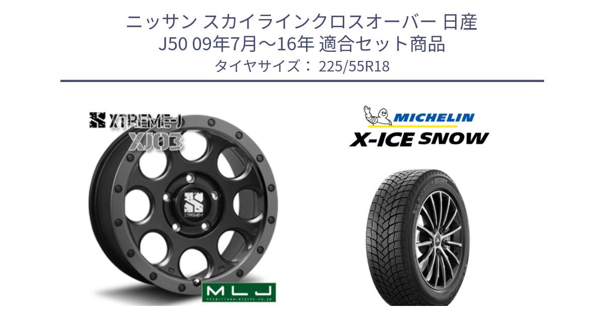 ニッサン スカイラインクロスオーバー 日産 J50 09年7月～16年 用セット商品です。XJ03 エクストリームJ XTREME-J ホイール 18インチ と X-ICE SNOW エックスアイススノー XICE SNOW 2024年製 スタッドレス 正規品 225/55R18 の組合せ商品です。