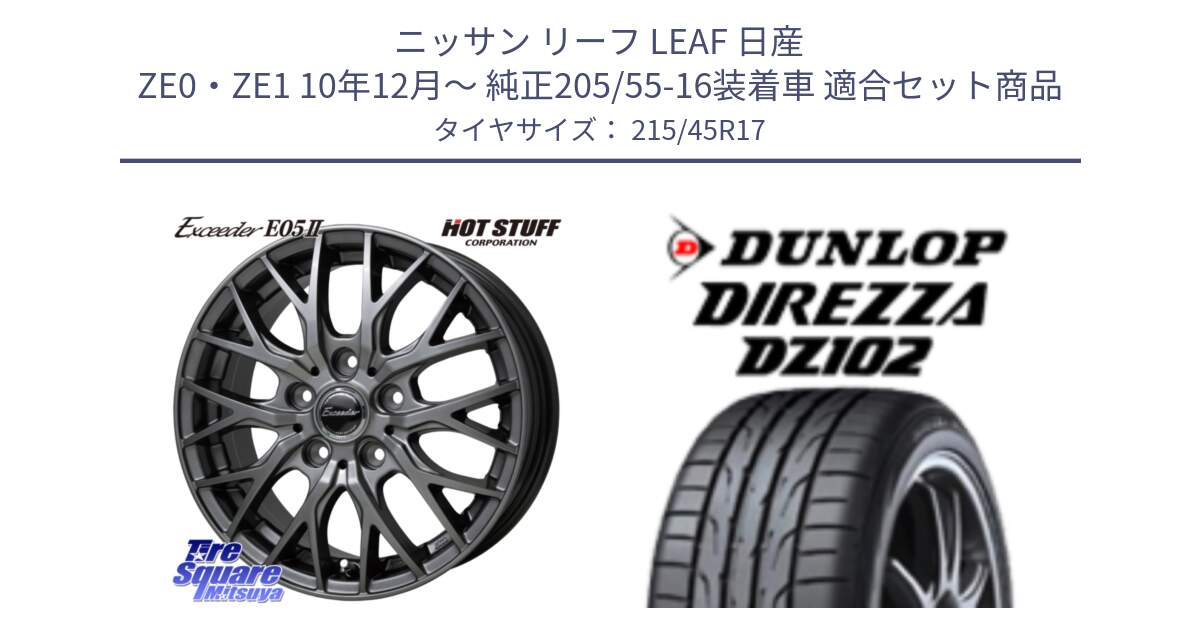 ニッサン リーフ LEAF 日産 ZE0・ZE1 10年12月～ 純正205/55-16装着車 用セット商品です。Exceeder E05-2 ホイール 17インチ と ダンロップ ディレッツァ DZ102 在庫● 2024年製 DIREZZA サマータイヤ 215/45R17 の組合せ商品です。