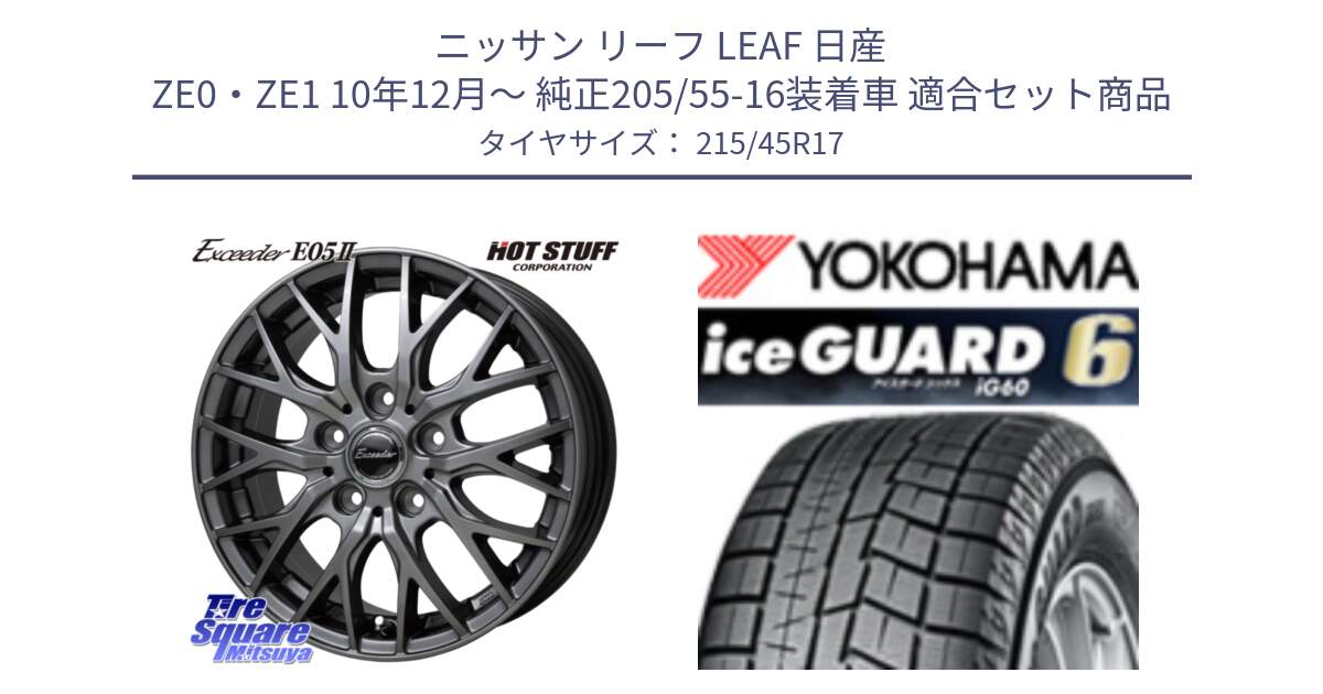 ニッサン リーフ LEAF 日産 ZE0・ZE1 10年12月～ 純正205/55-16装着車 用セット商品です。Exceeder E05-2 ホイール 17インチ と R2793 iceGUARD6 ig60 2024年製 在庫● アイスガード ヨコハマ スタッドレス 215/45R17 の組合せ商品です。