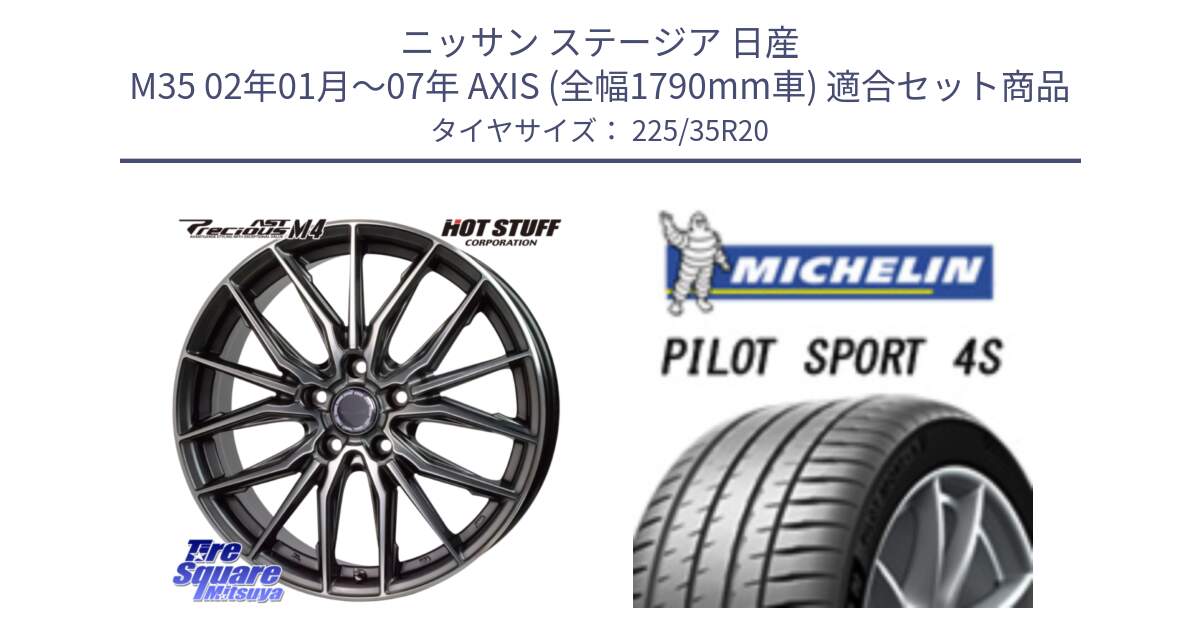 ニッサン ステージア 日産 M35 02年01月～07年 AXIS (全幅1790mm車) 用セット商品です。Precious AST M4 プレシャス アスト M4 5H ホイール 20インチ と PILOT SPORT 4S パイロットスポーツ4S (90Y) XL 正規 225/35R20 の組合せ商品です。