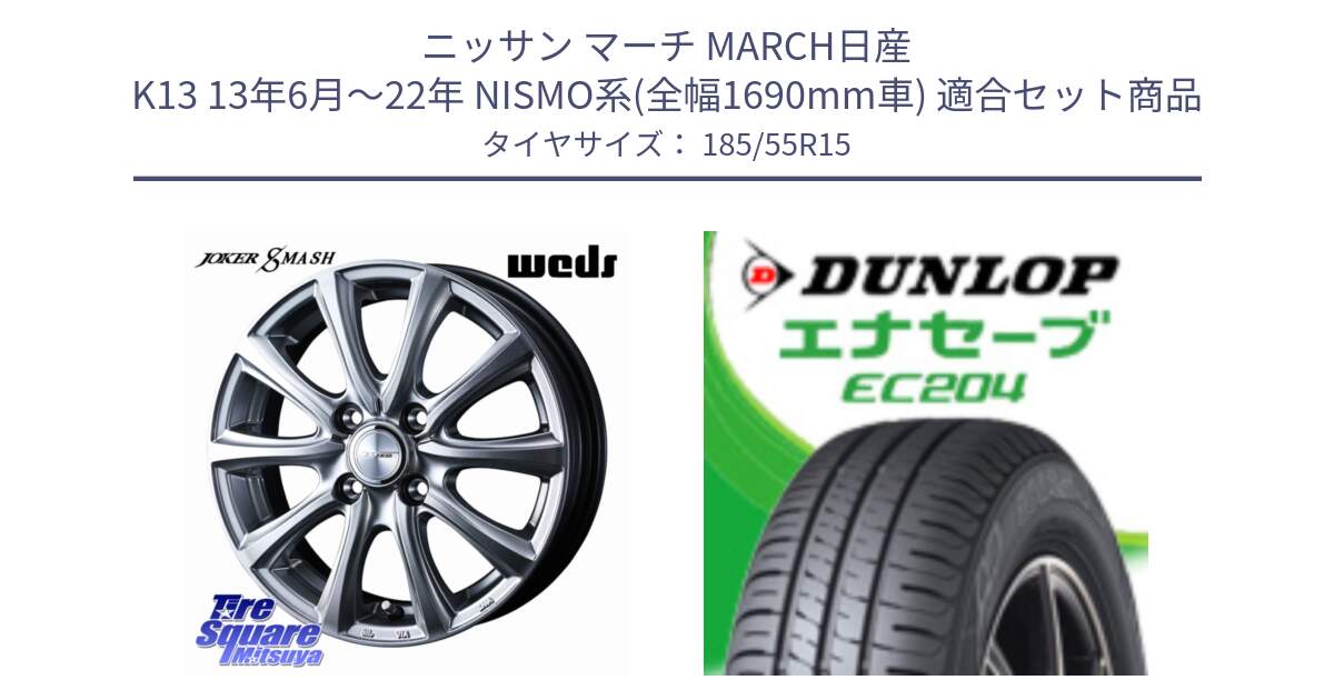 ニッサン マーチ MARCH日産 K13 13年6月～22年 NISMO系(全幅1690mm車) 用セット商品です。JOKER SMASH ホイール 15インチ と ダンロップ エナセーブ EC204 ENASAVE サマータイヤ 185/55R15 の組合せ商品です。