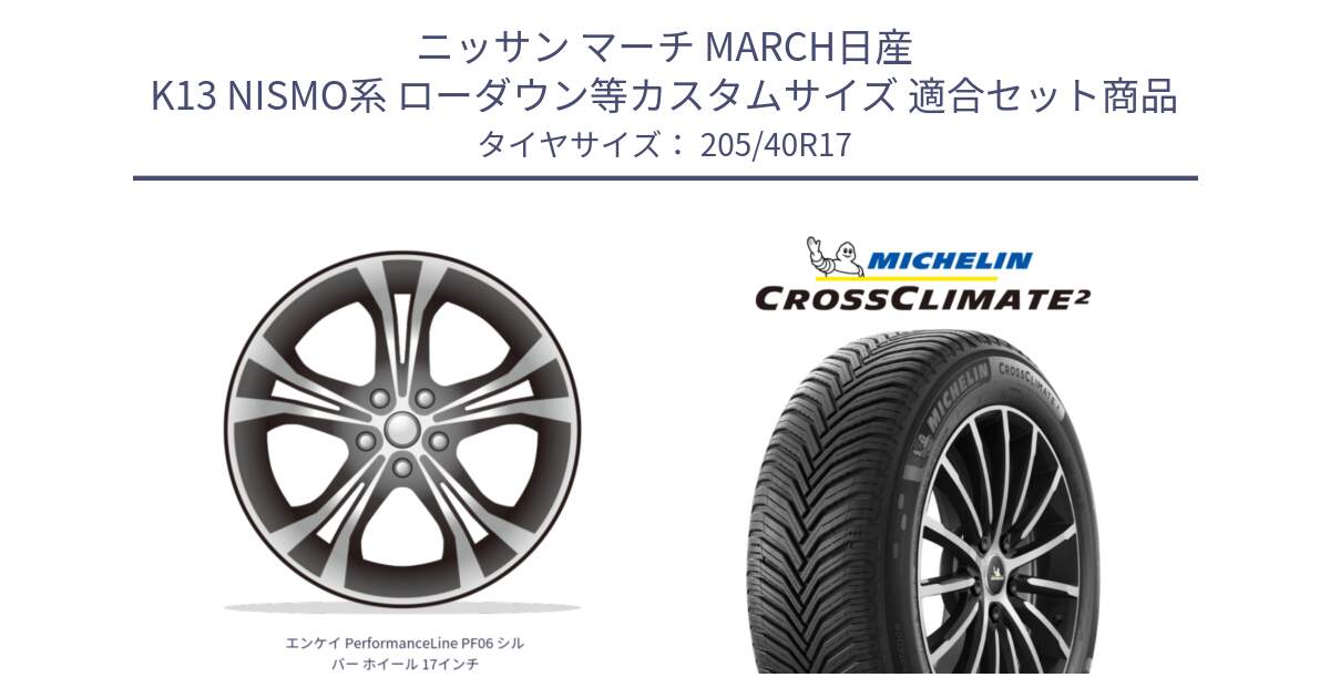 ニッサン マーチ MARCH日産 K13 NISMO系 ローダウン等カスタムサイズ 用セット商品です。エンケイ PerformanceLine PF06 シルバー ホイール 17インチ と CROSSCLIMATE2 クロスクライメイト2 オールシーズンタイヤ 84W XL 正規 205/40R17 の組合せ商品です。