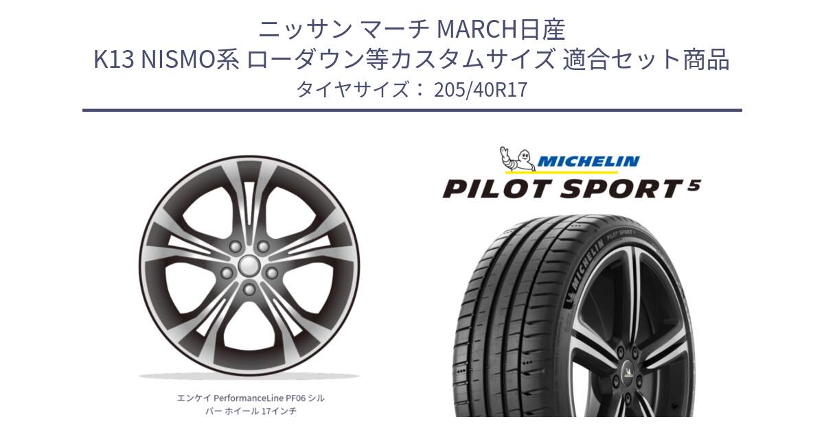 ニッサン マーチ MARCH日産 K13 NISMO系 ローダウン等カスタムサイズ 用セット商品です。エンケイ PerformanceLine PF06 シルバー ホイール 17インチ と PILOT SPORT5 パイロットスポーツ5 (84Y) XL 正規 205/40R17 の組合せ商品です。