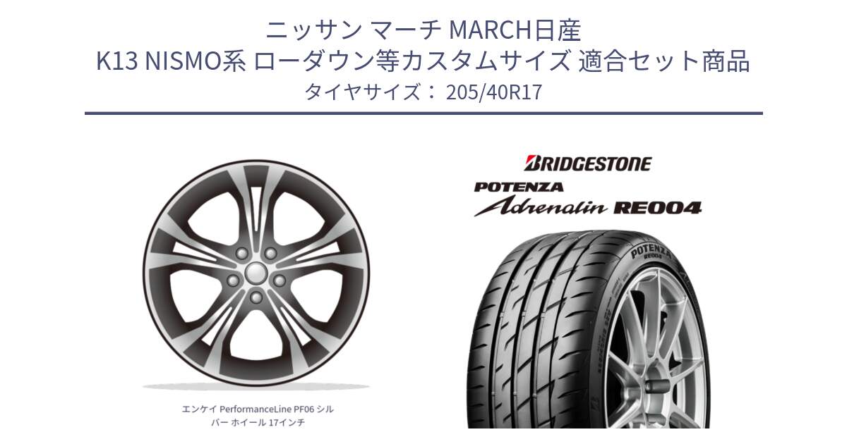 ニッサン マーチ MARCH日産 K13 NISMO系 ローダウン等カスタムサイズ 用セット商品です。エンケイ PerformanceLine PF06 シルバー ホイール 17インチ と ポテンザ アドレナリン RE004 【国内正規品】サマータイヤ 205/40R17 の組合せ商品です。