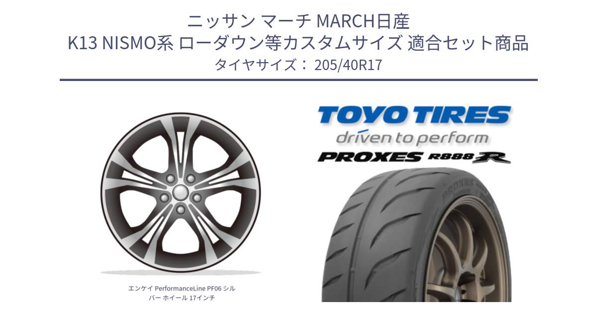 ニッサン マーチ MARCH日産 K13 NISMO系 ローダウン等カスタムサイズ 用セット商品です。エンケイ PerformanceLine PF06 シルバー ホイール 17インチ と トーヨー プロクセス R888R PROXES サマータイヤ 205/40R17 の組合せ商品です。