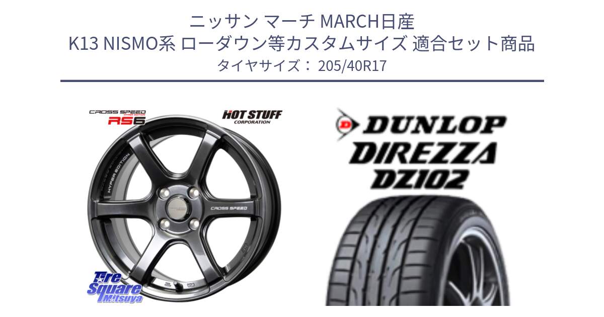 ニッサン マーチ MARCH日産 K13 NISMO系 ローダウン等カスタムサイズ 用セット商品です。クロススピード RS6 軽量ホイール 17インチ と ダンロップ ディレッツァ DZ102 DIREZZA サマータイヤ 205/40R17 の組合せ商品です。