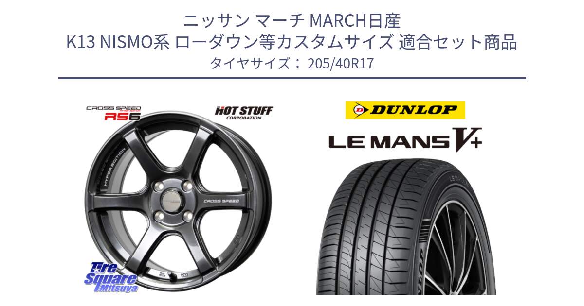 ニッサン マーチ MARCH日産 K13 NISMO系 ローダウン等カスタムサイズ 用セット商品です。クロススピード RS6 軽量ホイール 17インチ と ダンロップ LEMANS5+ ルマンV+ 205/40R17 の組合せ商品です。