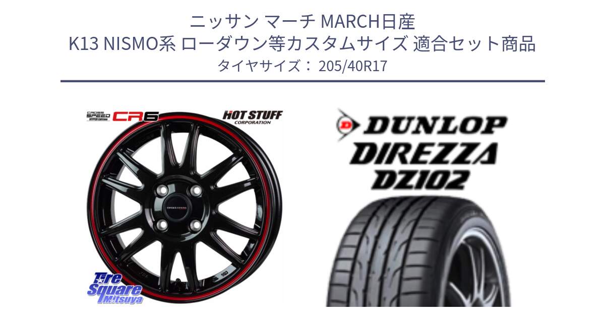 ニッサン マーチ MARCH日産 K13 NISMO系 ローダウン等カスタムサイズ 用セット商品です。クロススピード CR6 CR-6 軽量ホイール 17インチ と ダンロップ ディレッツァ DZ102 DIREZZA サマータイヤ 205/40R17 の組合せ商品です。