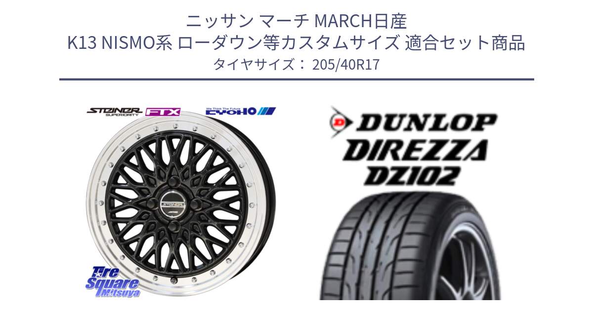 ニッサン マーチ MARCH日産 K13 NISMO系 ローダウン等カスタムサイズ 用セット商品です。シュタイナー FTX BK 17インチ と ダンロップ ディレッツァ DZ102 DIREZZA サマータイヤ 205/40R17 の組合せ商品です。