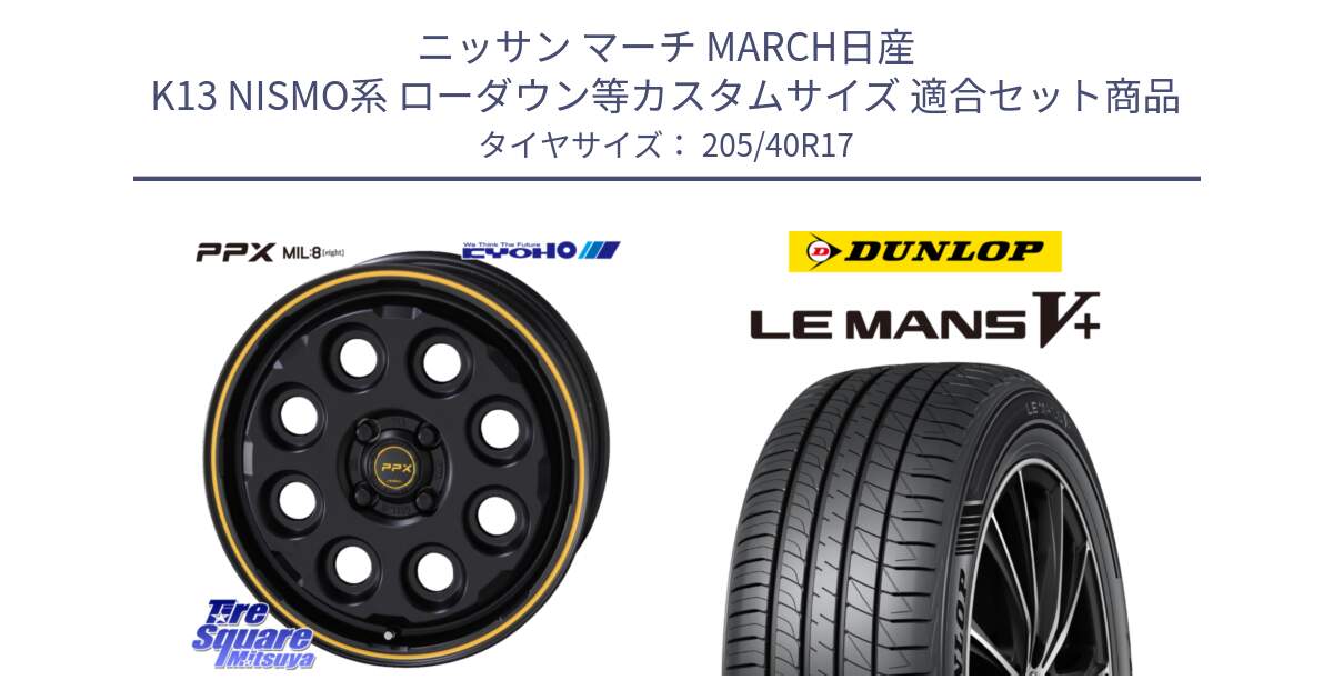 ニッサン マーチ MARCH日産 K13 NISMO系 ローダウン等カスタムサイズ 用セット商品です。PPX MIL:8 ホイール 4本 17インチ と ダンロップ LEMANS5+ ルマンV+ 205/40R17 の組合せ商品です。