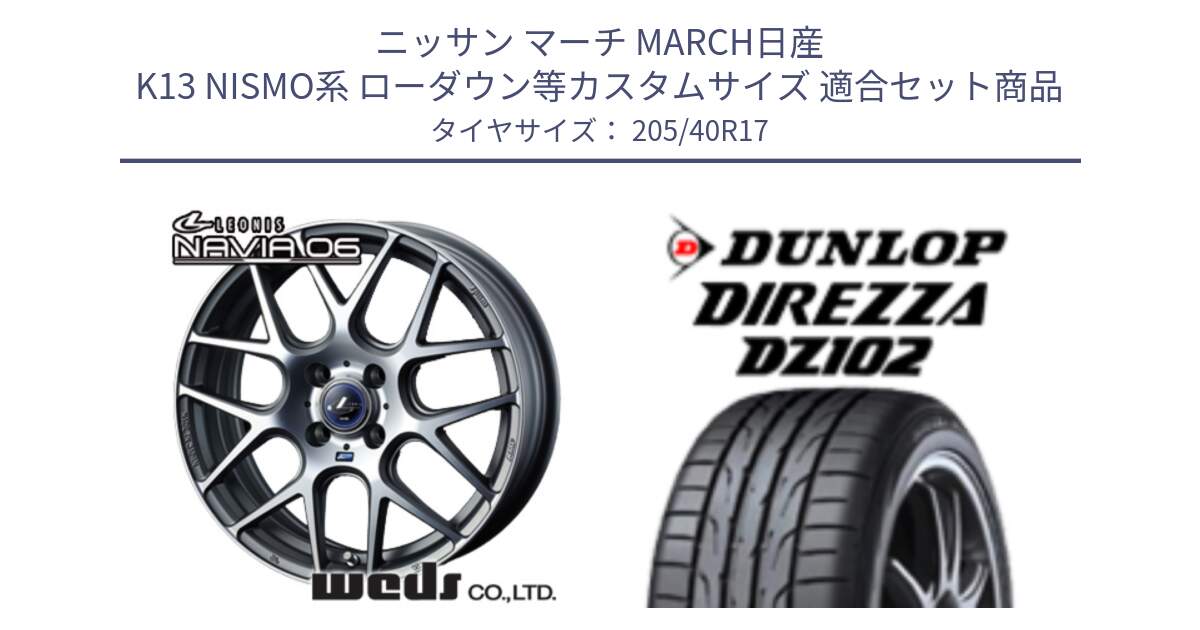 ニッサン マーチ MARCH日産 K13 NISMO系 ローダウン等カスタムサイズ 用セット商品です。レオニス Navia ナヴィア06 ウェッズ 37606 ホイール 17インチ と ダンロップ ディレッツァ DZ102 DIREZZA サマータイヤ 205/40R17 の組合せ商品です。