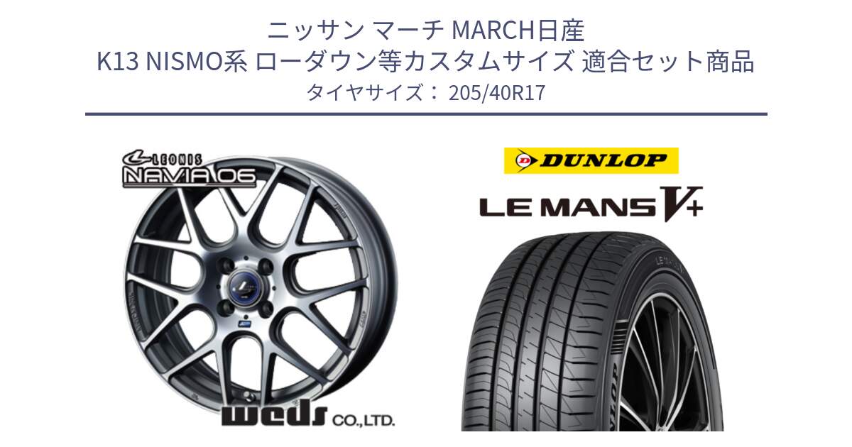 ニッサン マーチ MARCH日産 K13 NISMO系 ローダウン等カスタムサイズ 用セット商品です。レオニス Navia ナヴィア06 ウェッズ 37606 ホイール 17インチ と ダンロップ LEMANS5+ ルマンV+ 205/40R17 の組合せ商品です。