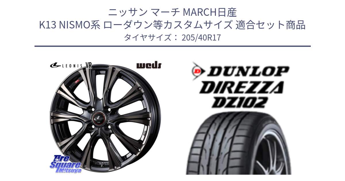 ニッサン マーチ MARCH日産 K13 NISMO系 ローダウン等カスタムサイズ 用セット商品です。41237 LEONIS VR ウェッズ レオニス ホイール 17インチ と ダンロップ ディレッツァ DZ102 DIREZZA サマータイヤ 205/40R17 の組合せ商品です。