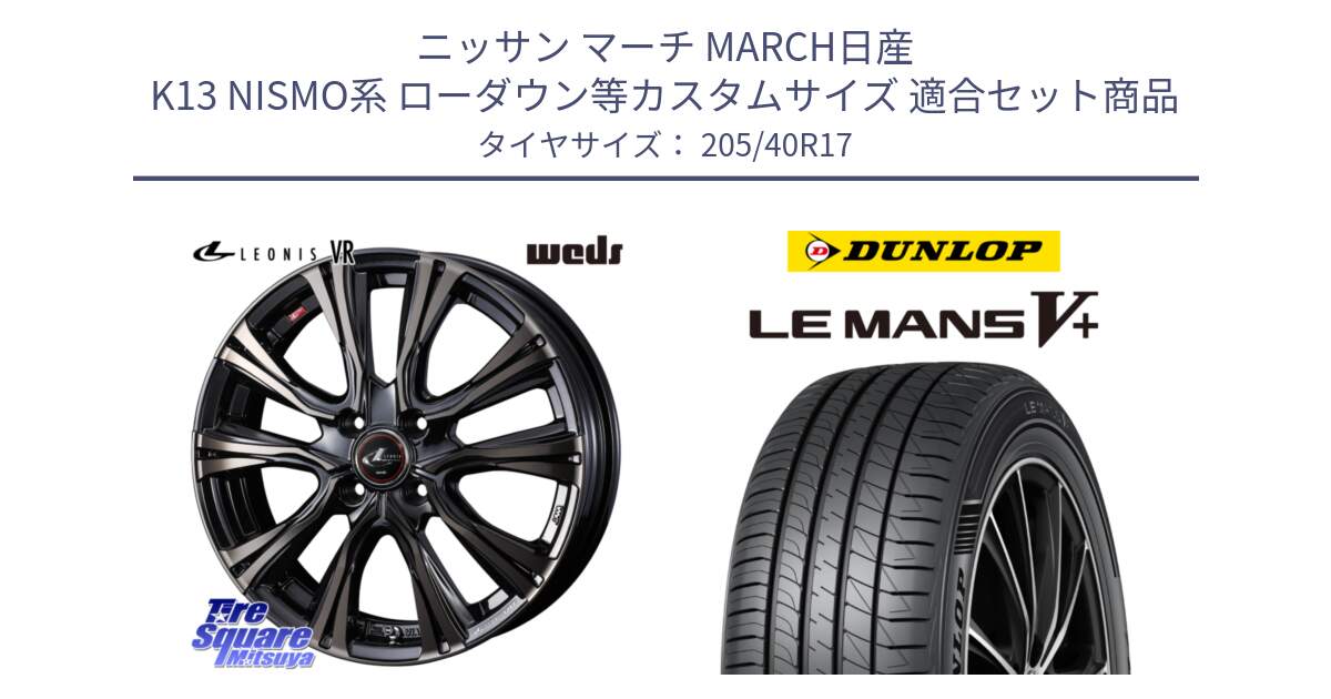 ニッサン マーチ MARCH日産 K13 NISMO系 ローダウン等カスタムサイズ 用セット商品です。41237 LEONIS VR ウェッズ レオニス ホイール 17インチ と ダンロップ LEMANS5+ ルマンV+ 205/40R17 の組合せ商品です。