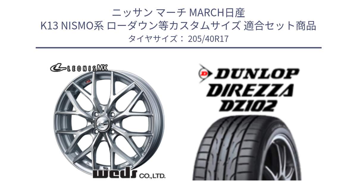 ニッサン マーチ MARCH日産 K13 NISMO系 ローダウン等カスタムサイズ 用セット商品です。37410 レオニス MX ウェッズ Leonis ホイール 17インチ と ダンロップ ディレッツァ DZ102 DIREZZA サマータイヤ 205/40R17 の組合せ商品です。