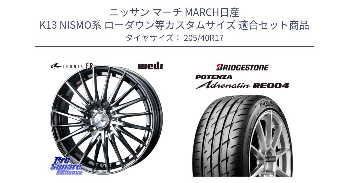 ニッサン マーチ MARCH日産 K13 NISMO系 ローダウン等カスタムサイズ 用セット商品です。LEONIS FR レオニス FR ホイール 17インチ と ポテンザ アドレナリン RE004 【国内正規品】サマータイヤ 205/40R17 の組合せ商品です。