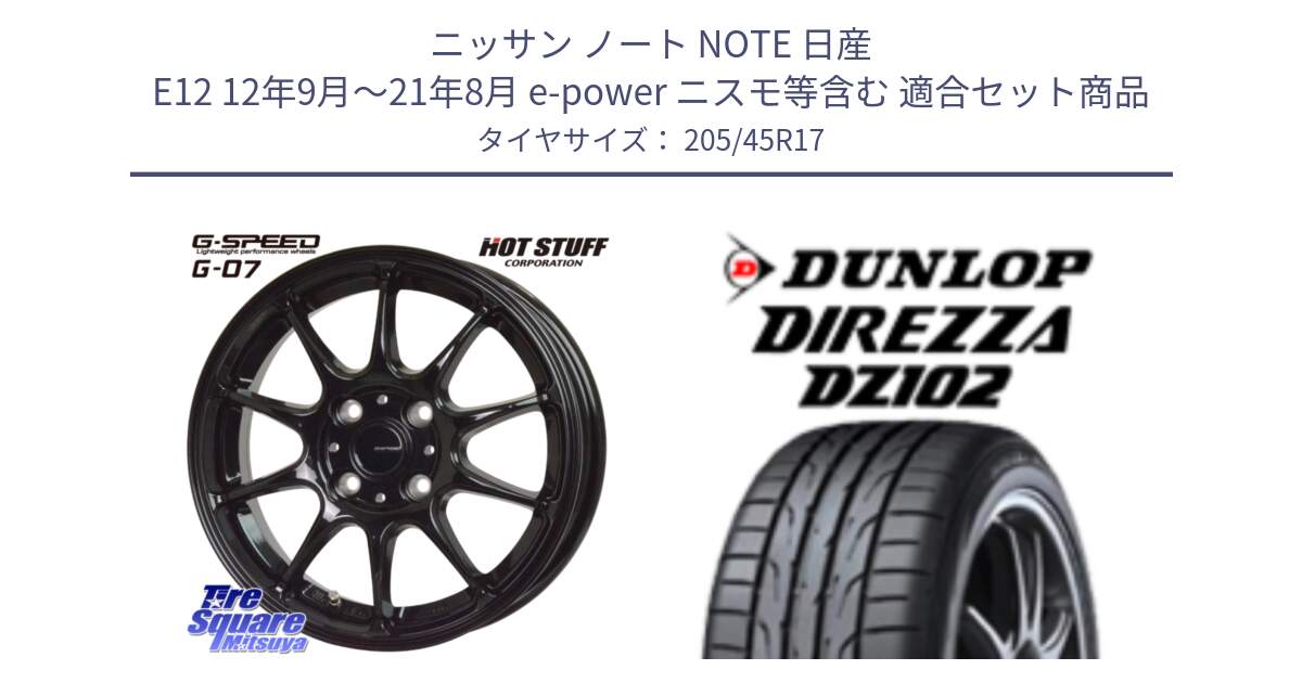 ニッサン ノート NOTE 日産 E12 12年9月～21年8月 e-power ニスモ等含む 用セット商品です。G.SPEED G-07 ホイール 17インチ と ダンロップ ディレッツァ DZ102 在庫● 2024年製 DIREZZA サマータイヤ 205/45R17 の組合せ商品です。