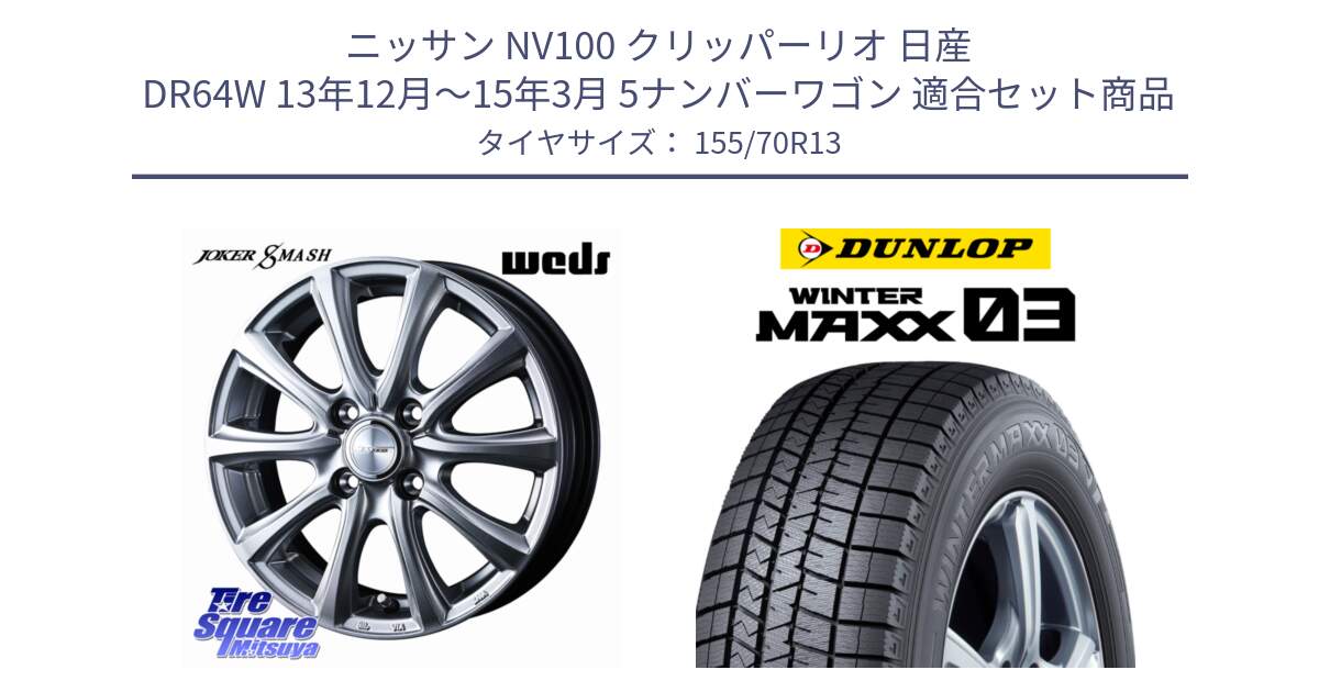 ニッサン NV100 クリッパーリオ 日産 DR64W 13年12月～15年3月 5ナンバーワゴン 用セット商品です。JOKER SMASH ホイール 13インチ と ウィンターマックス03 WM03 ダンロップ スタッドレス 155/70R13 の組合せ商品です。