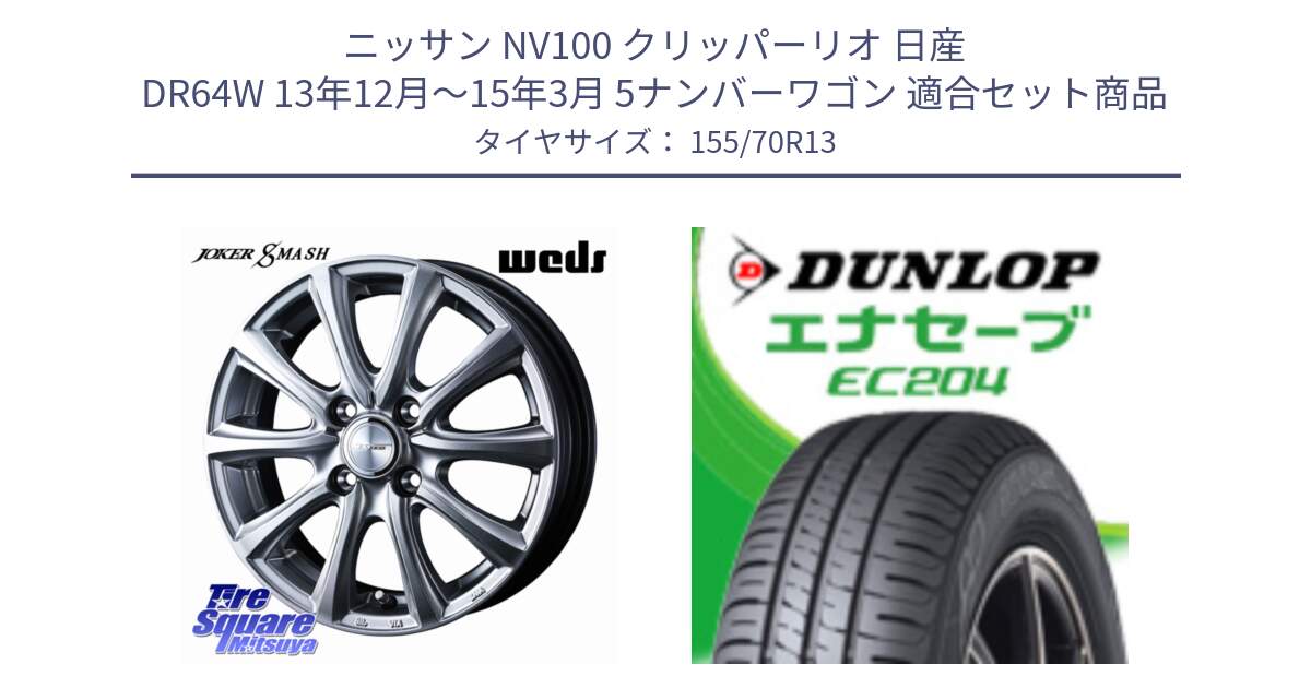 ニッサン NV100 クリッパーリオ 日産 DR64W 13年12月～15年3月 5ナンバーワゴン 用セット商品です。JOKER SMASH ホイール 13インチ と ダンロップ エナセーブ EC204 ENASAVE サマータイヤ 155/70R13 の組合せ商品です。