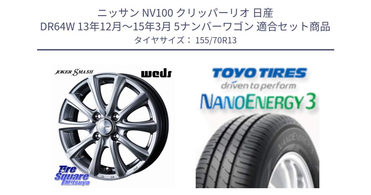 ニッサン NV100 クリッパーリオ 日産 DR64W 13年12月～15年3月 5ナンバーワゴン 用セット商品です。JOKER SMASH ホイール 13インチ と トーヨー ナノエナジー3 NANOENERGY3 サマータイヤ 155/70R13 の組合せ商品です。