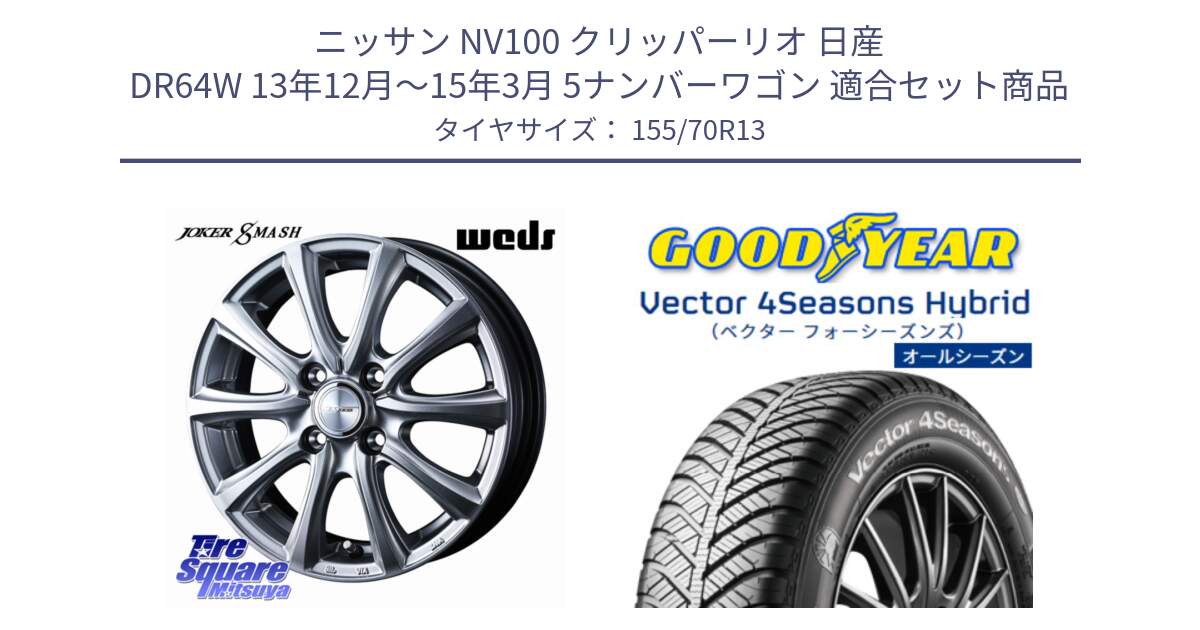 ニッサン NV100 クリッパーリオ 日産 DR64W 13年12月～15年3月 5ナンバーワゴン 用セット商品です。JOKER SMASH ホイール 13インチ と ベクター Vector 4Seasons Hybrid オールシーズンタイヤ 155/70R13 の組合せ商品です。