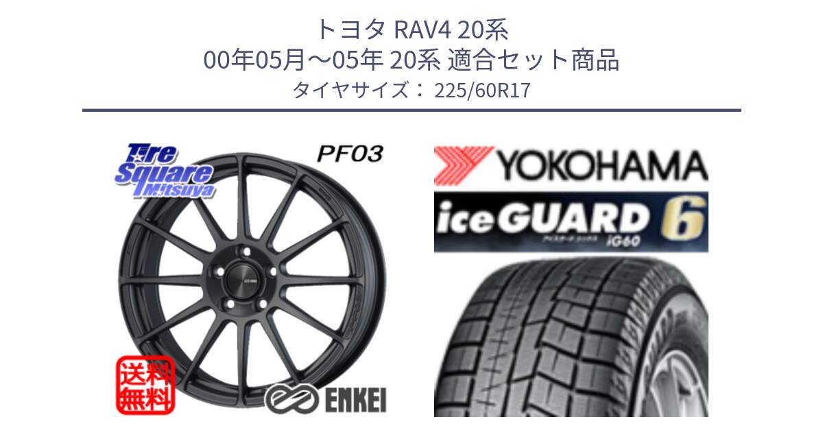 トヨタ RAV4 20系 00年05月～05年 20系 用セット商品です。エンケイ PerformanceLine PF03 (MD) ホイール と R3033 iceGUARD6 ig60 2024年製 在庫● アイスガード ヨコハマ スタッドレス 225/60R17 の組合せ商品です。