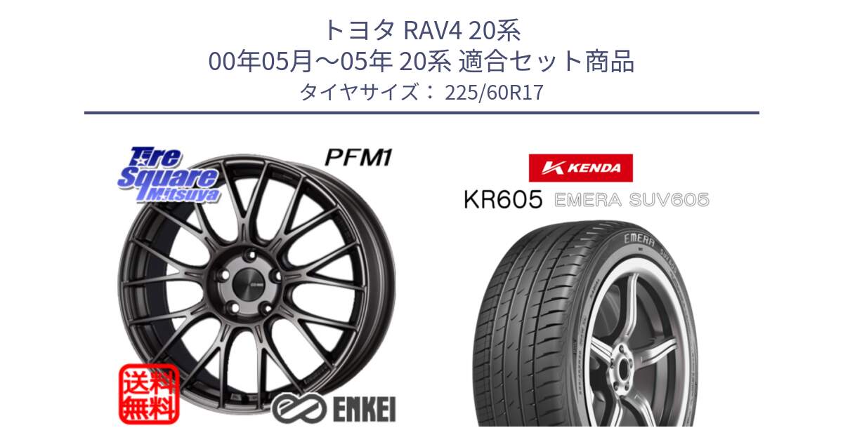 トヨタ RAV4 20系 00年05月～05年 20系 用セット商品です。エンケイ PerformanceLine PFM1 17インチ と ケンダ KR605 EMERA SUV 605 サマータイヤ 225/60R17 の組合せ商品です。