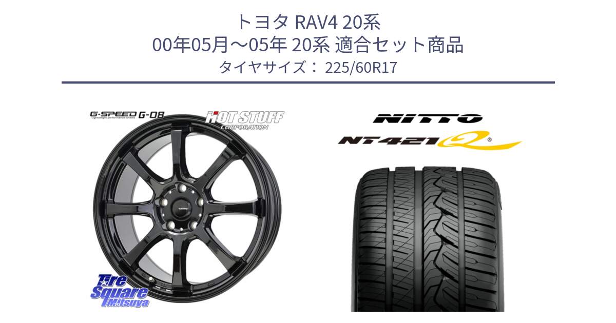 トヨタ RAV4 20系 00年05月～05年 20系 用セット商品です。G-SPEED G-08 ホイール 17インチ と ニットー NT421Q サマータイヤ 225/60R17 の組合せ商品です。