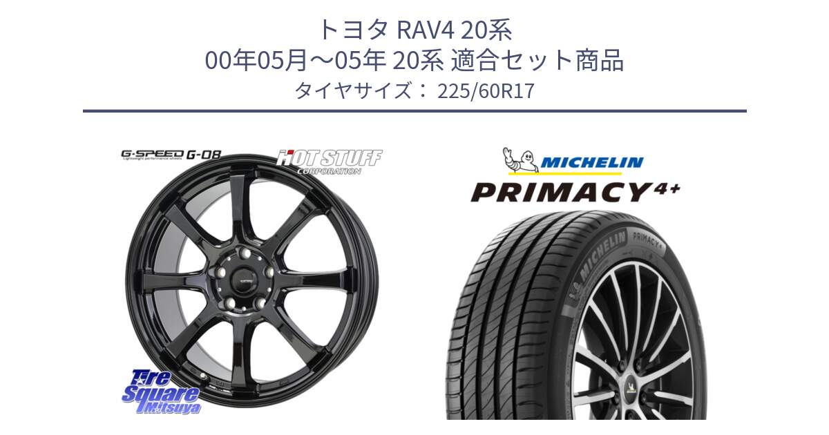 トヨタ RAV4 20系 00年05月～05年 20系 用セット商品です。G-SPEED G-08 ホイール 17インチ と PRIMACY4+ プライマシー4+ 99V 正規 225/60R17 の組合せ商品です。