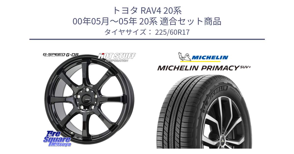 トヨタ RAV4 20系 00年05月～05年 20系 用セット商品です。G-SPEED G-08 ホイール 17インチ と PRIMACY プライマシー SUV+ 99V 正規 225/60R17 の組合せ商品です。