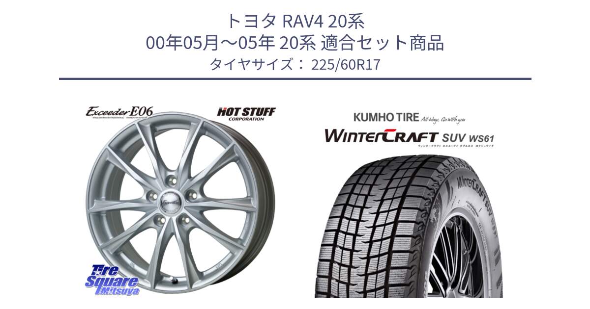 トヨタ RAV4 20系 00年05月～05年 20系 用セット商品です。エクシーダー E06 ホイール 17インチ と WINTERCRAFT SUV WS61 ウィンタークラフト クムホ倉庫 スタッドレスタイヤ 225/60R17 の組合せ商品です。