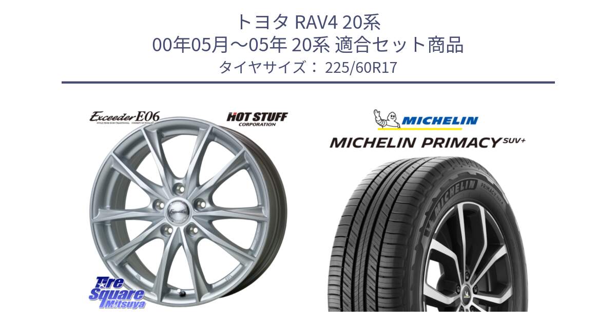 トヨタ RAV4 20系 00年05月～05年 20系 用セット商品です。エクシーダー E06 ホイール 17インチ と PRIMACY プライマシー SUV+ 99V 正規 225/60R17 の組合せ商品です。