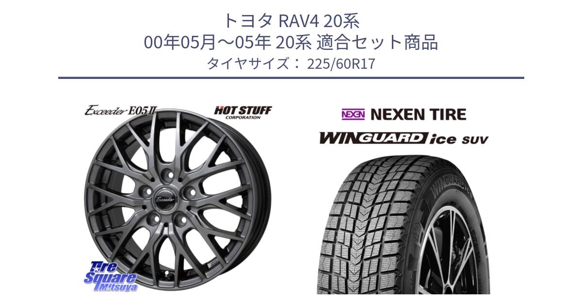 トヨタ RAV4 20系 00年05月～05年 20系 用セット商品です。Exceeder E05-2 ホイール 17インチ と ネクセン WINGUARD ice SUV ウィンガードアイス 2024年製 スタッドレスタイヤ 225/60R17 の組合せ商品です。