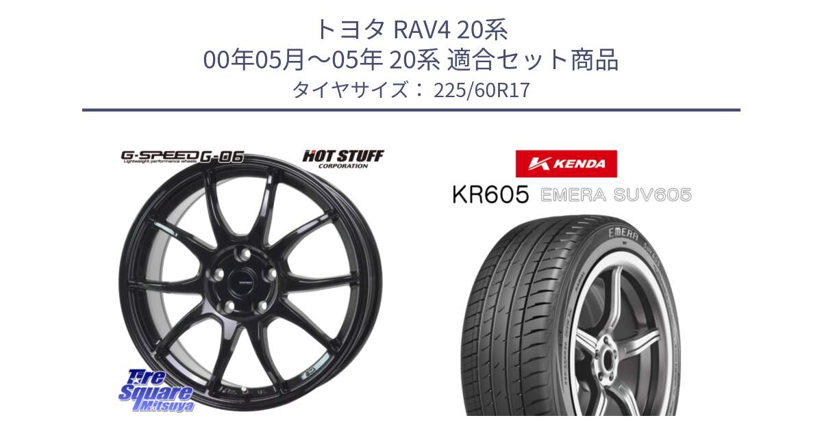 トヨタ RAV4 20系 00年05月～05年 20系 用セット商品です。G-SPEED G-06 G06 ホイール 17インチ と ケンダ KR605 EMERA SUV 605 サマータイヤ 225/60R17 の組合せ商品です。