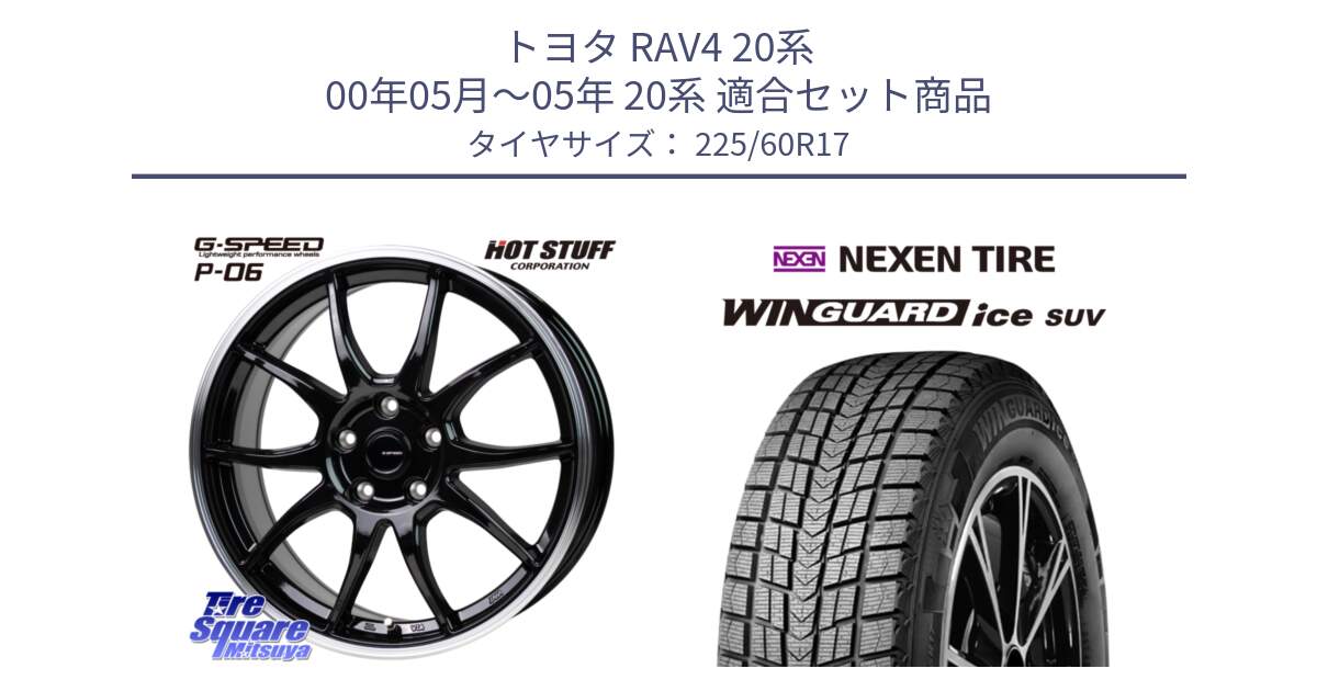 トヨタ RAV4 20系 00年05月～05年 20系 用セット商品です。G-SPEED P06 P-06 ホイール 17インチ と WINGUARD ice suv スタッドレス  2024年製 225/60R17 の組合せ商品です。