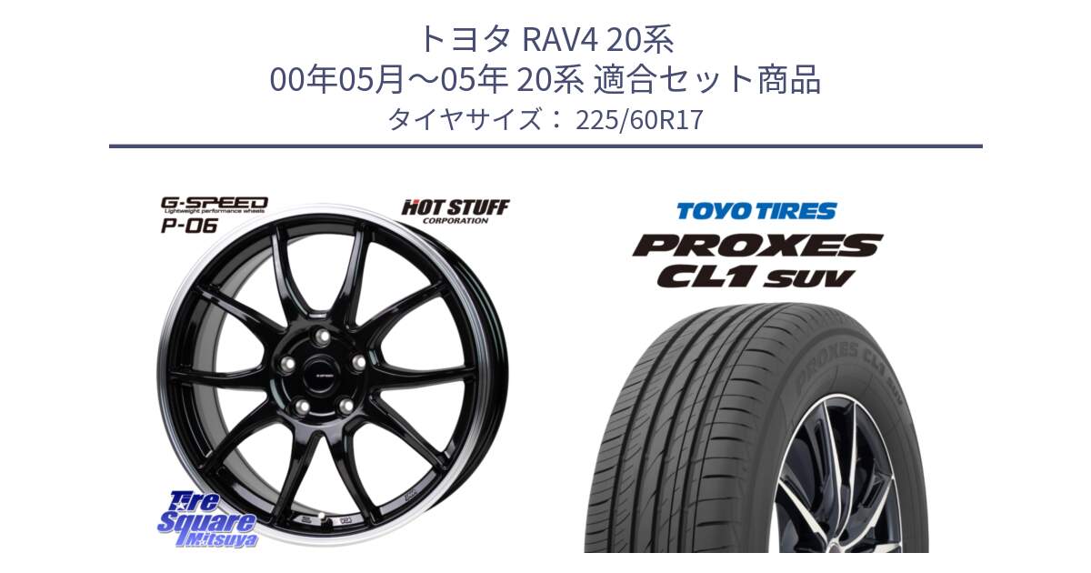 トヨタ RAV4 20系 00年05月～05年 20系 用セット商品です。G-SPEED P06 P-06 ホイール 17インチ と トーヨー プロクセス CL1 SUV PROXES サマータイヤ 225/60R17 の組合せ商品です。