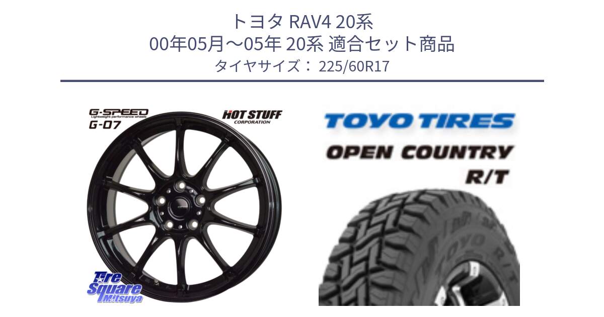 トヨタ RAV4 20系 00年05月～05年 20系 用セット商品です。G.SPEED G-07 ホイール 17インチ と オープンカントリー RT トーヨー R/T サマータイヤ 225/60R17 の組合せ商品です。