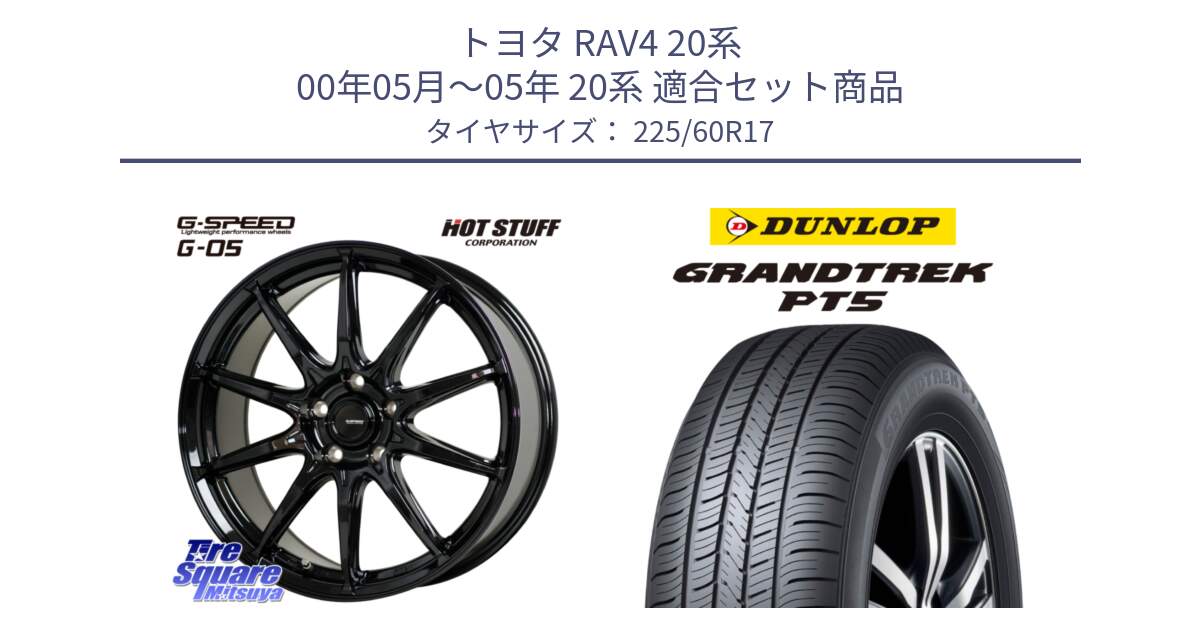 トヨタ RAV4 20系 00年05月～05年 20系 用セット商品です。G-SPEED G-05 G05 5H ホイール  4本 17インチ と ダンロップ GRANDTREK PT5 グラントレック サマータイヤ 225/60R17 の組合せ商品です。