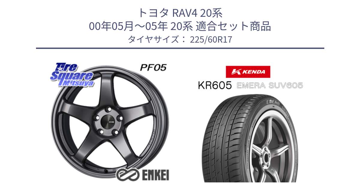 トヨタ RAV4 20系 00年05月～05年 20系 用セット商品です。ENKEI エンケイ PerformanceLine PF05 DS 17インチ と ケンダ KR605 EMERA SUV 605 サマータイヤ 225/60R17 の組合せ商品です。