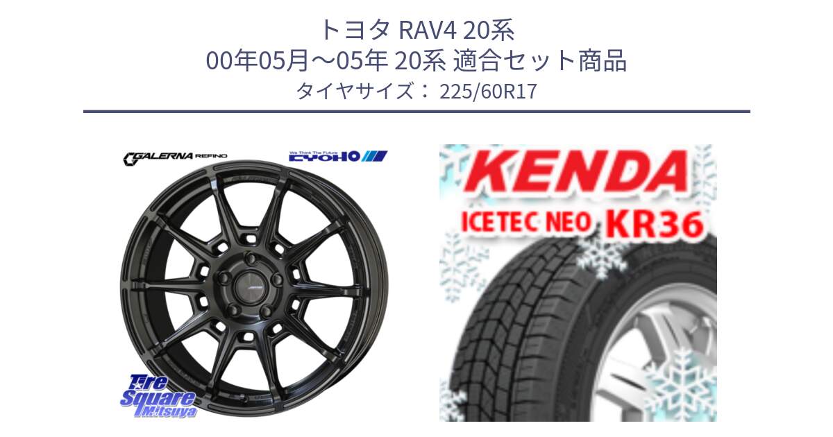 トヨタ RAV4 20系 00年05月～05年 20系 用セット商品です。GALERNA REFINO ガレルナ レフィーノ ホイール 17インチ と ケンダ KR36 ICETEC NEO アイステックネオ 2024年製 スタッドレスタイヤ 225/60R17 の組合せ商品です。